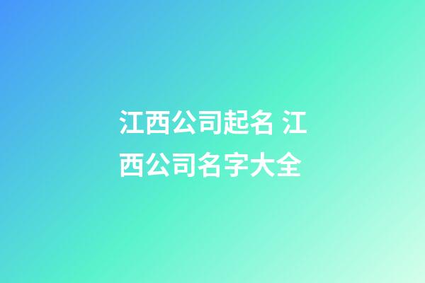 江西公司起名 江西公司名字大全-第1張-公司起名-玄機派